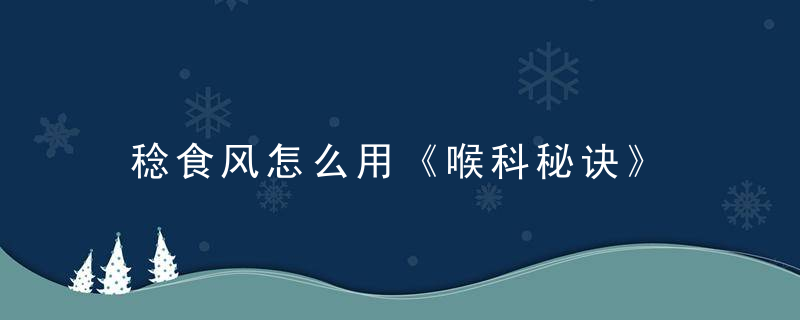 稔食风怎么用《喉科秘诀》 稔食风